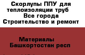 Скорлупы ППУ для теплоизоляции труб. - Все города Строительство и ремонт » Материалы   . Башкортостан респ.